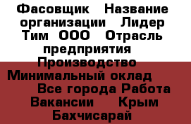 Фасовщик › Название организации ­ Лидер Тим, ООО › Отрасль предприятия ­ Производство › Минимальный оклад ­ 34 000 - Все города Работа » Вакансии   . Крым,Бахчисарай